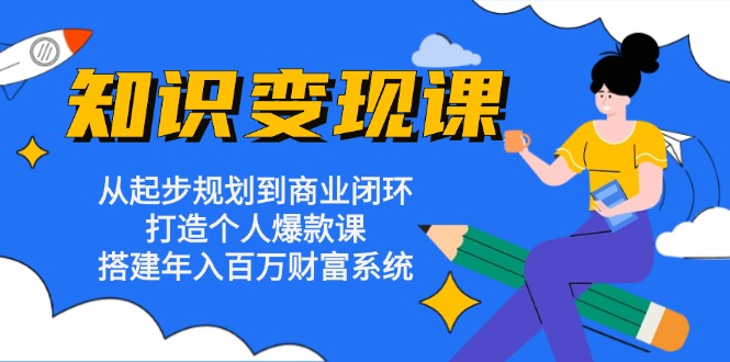 知识变现课:从起步规划到商业闭环 打造个人爆款课 搭建年入百万财富系统-rose网创