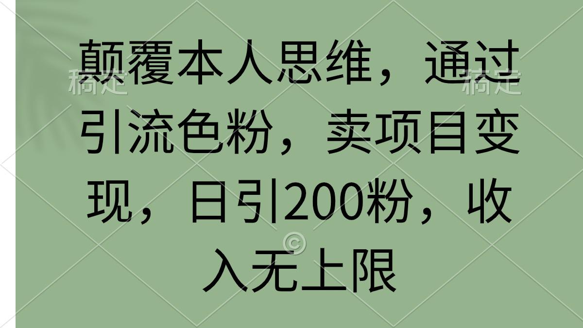(9523期)颠覆本人思维，通过引流色粉，卖项目变现，日引200粉，收入无上限-rose网创