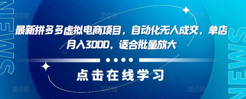 最新拼多多虚拟电商项目，自动化无人成交，单店月入3000，适合批量放大-rose网创
