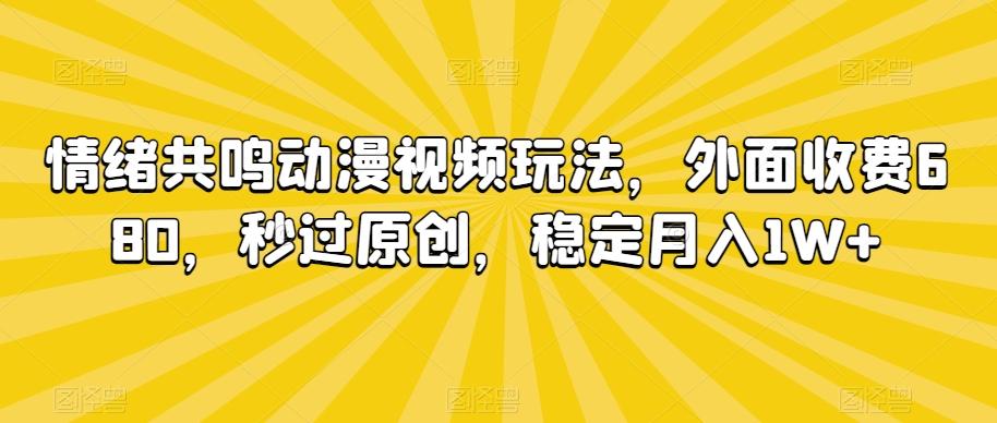情绪共鸣动漫视频玩法,外面收费680,秒过原创,稳定月入1W+【揭秘】