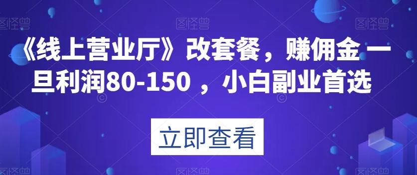 《线上营业厅》改套餐，赚佣金一旦利润80-150，小白副业首选【揭秘】-rose网创