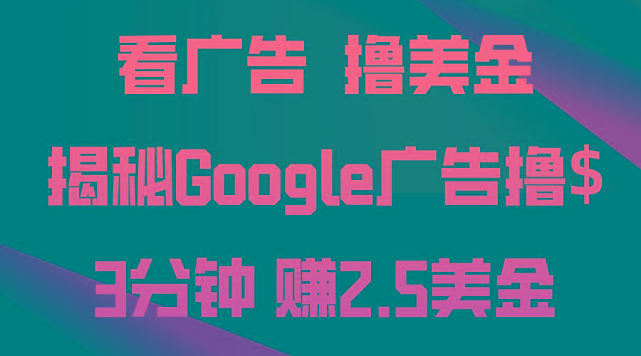 看广告，撸美金！3分钟赚2.5美金！日入200美金不是梦！揭秘Google广告…-rose网创