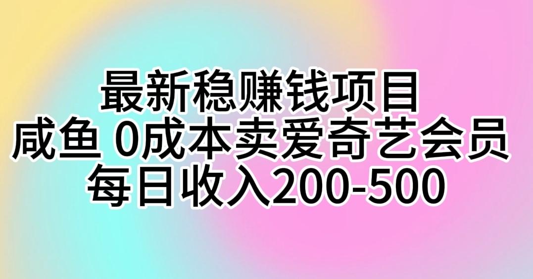 最新稳赚钱项目 咸鱼 0成本卖爱奇艺会员 每日收入200-500-rose网创