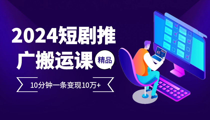 2024最火爆的项目短剧推广搬运实操课10分钟一条,单条变现10万+-rose网创