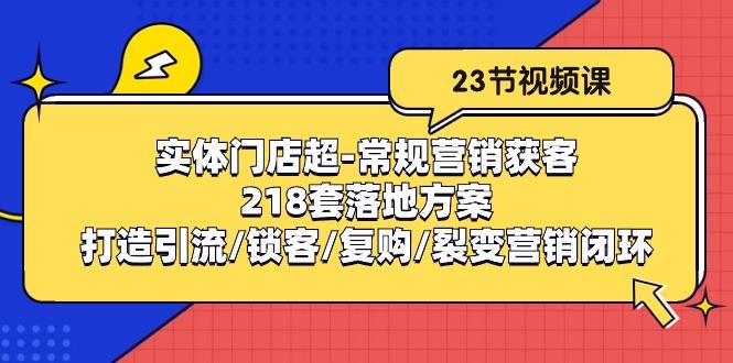 实体门店超-常规营销获客：218套落地方案/打造引流/锁客/复购/裂变营销-rose网创