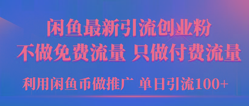 (9584期)2024年闲鱼币推广引流创业粉，不做免费流量，只做付费流量，单日引流100+-rose网创