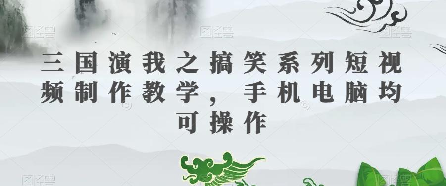 三国演我之搞笑系列短视频制作教学，手机电脑均可操作-rose网创